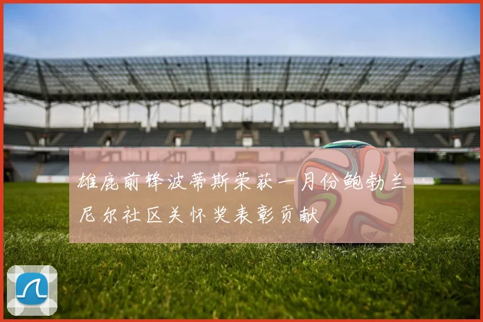 雄鹿前锋波蒂斯荣获一月份鲍勃兰尼尔社区关怀奖表彰贡献