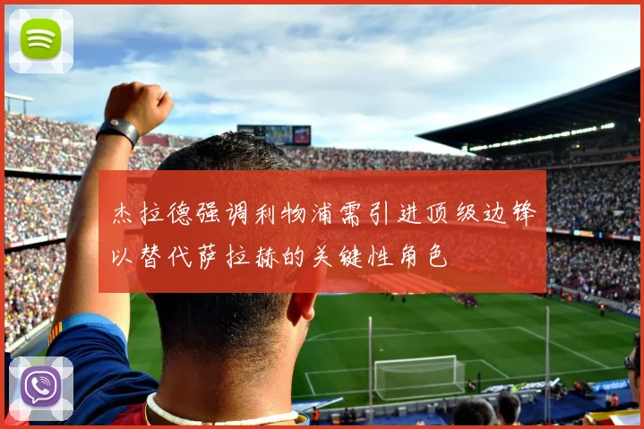 杰拉德强调利物浦需引进顶级边锋以替代萨拉赫的关键性角色