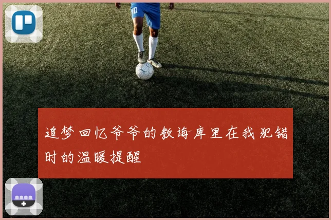 追梦回忆爷爷的教诲库里在我犯错时的温暖提醒