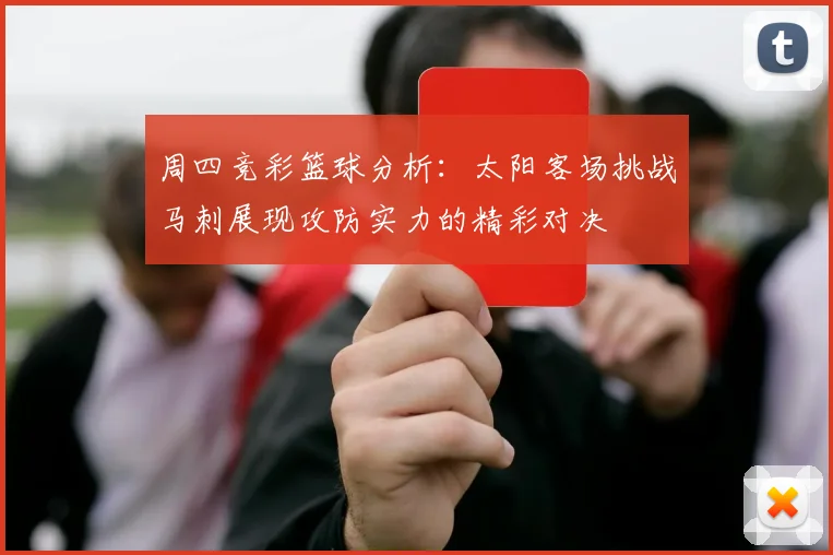 周四竞彩篮球分析：太阳客场挑战马刺展现攻防实力的精彩对决