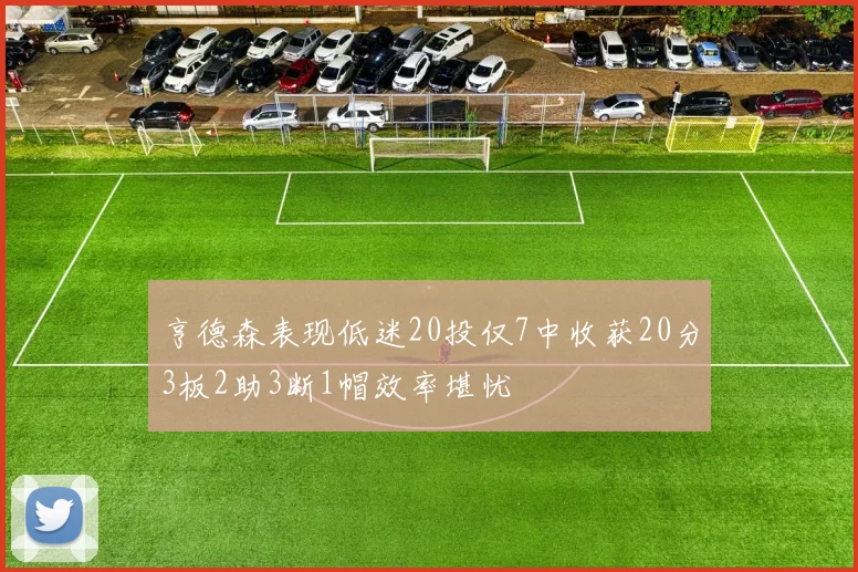 亨德森表现低迷20投仅7中收获20分3板2助3断1帽效率堪忧