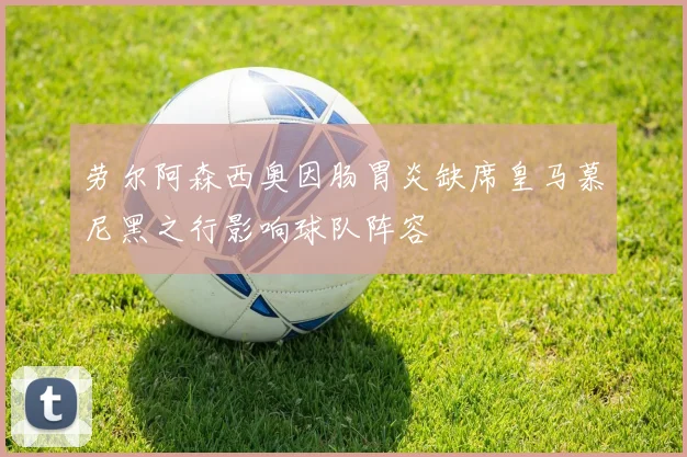 劳尔阿森西奥因肠胃炎缺席皇马慕尼黑之行影响球队阵容