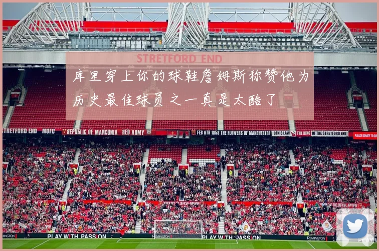 库里穿上你的球鞋詹姆斯称赞他为历史最佳球员之一真是太酷了