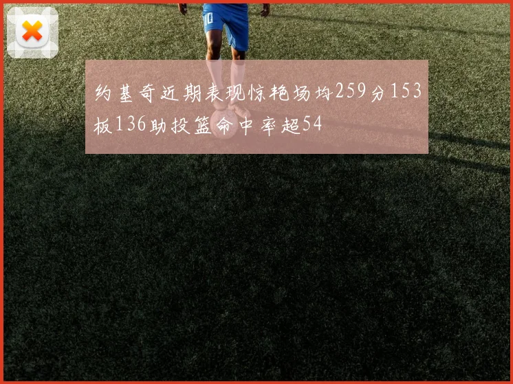 约基奇近期表现惊艳场均259分153板136助投篮命中率超54