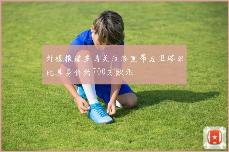 外媒报道罗马关注洛里昂后卫塔尔比其身价约700万欧元