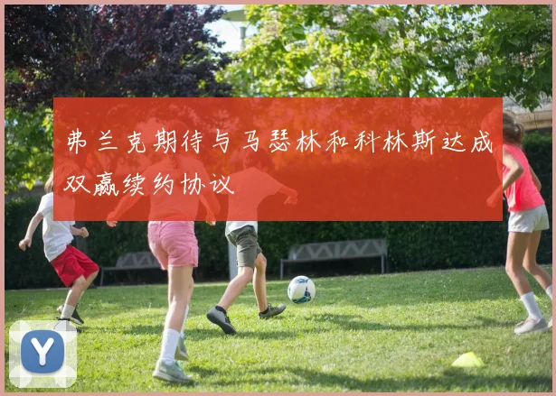 弗兰克期待与马瑟林和科林斯达成双赢续约协议