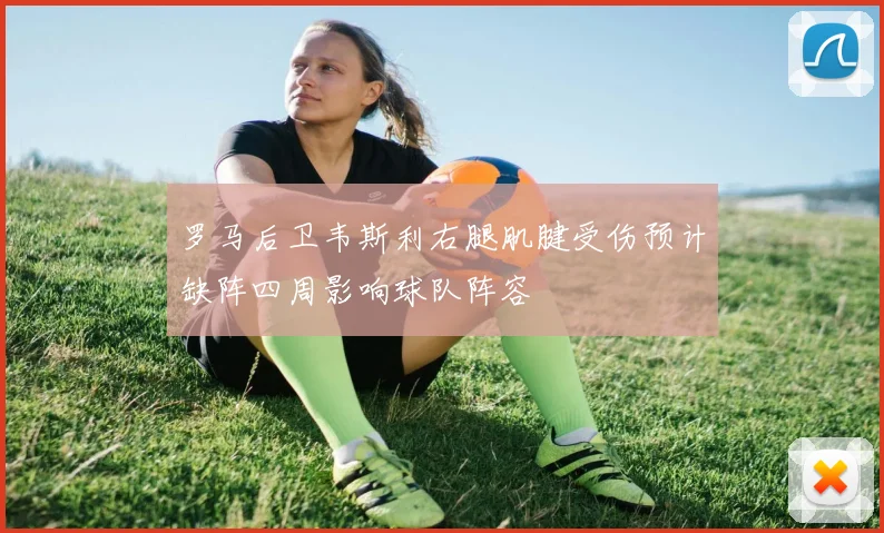 罗马后卫韦斯利右腿肌腱受伤预计缺阵四周影响球队阵容