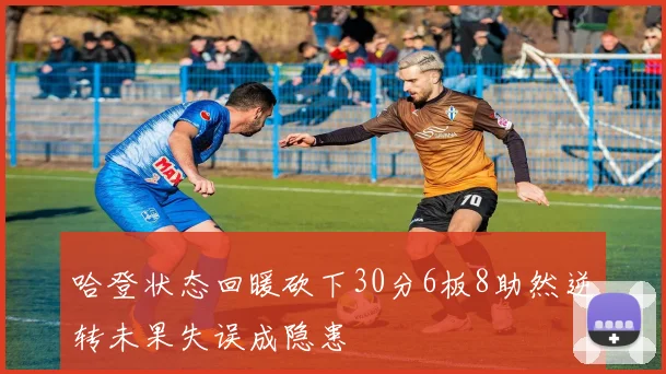 哈登状态回暖砍下30分6板8助然逆转未果失误成隐患