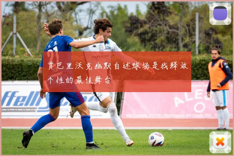 贾巴里沃克幽默自述球场是我释放个性的最佳舞台